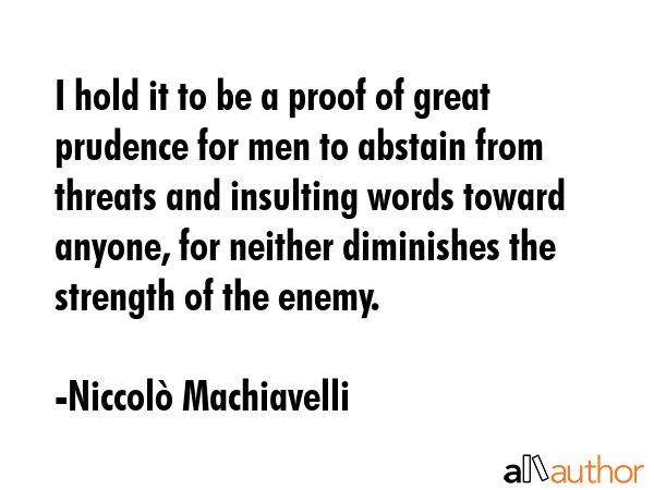 I hold it to be a proof of great prudence for men to abstain from threats and insulting words... - NiccolÃ² Machiavelli Quote GIF