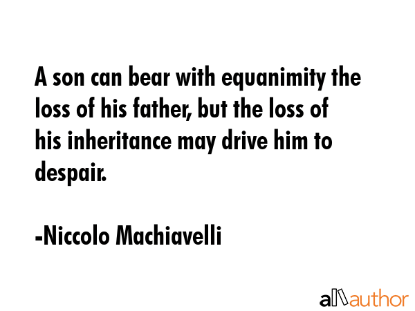 A son can bear with equanimity the loss of his father, but the loss of his inheritance may drive... - Niccolo Machiavelli Quote GIF