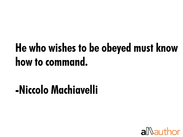 He who wishes to be obeyed must know how to command. - Niccolo Machiavelli Quote
