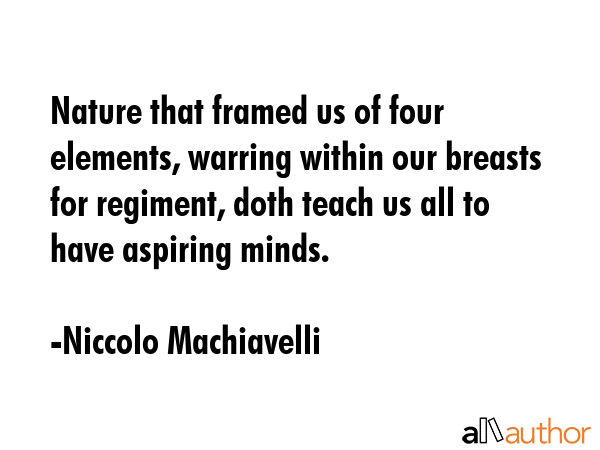 Nature that framed us of four elements, warring within our breasts for regiment, doth teach us all... - Niccolo Machiavelli Quote GIF