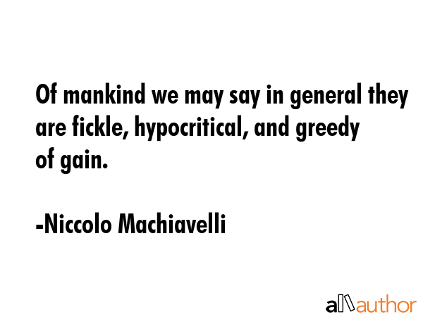 Of mankind we may say in general they are fickle, hypocritical, and greedy of gain. - Niccolo Machiavelli Quote
