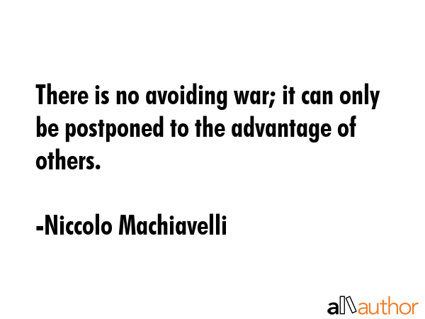 There is no avoiding war; it can only be postponed to the advantage of others. - Niccolo Machiavelli Quote