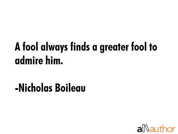 A fool always finds a greater fool to admire him. - Nicholas Boileau Quote GIF