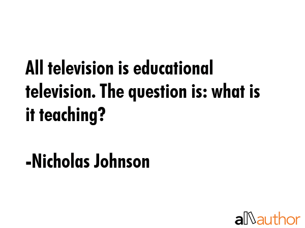 All television is educational television. The question is: what is it teaching? - Nicholas Johnson Quote GIF
