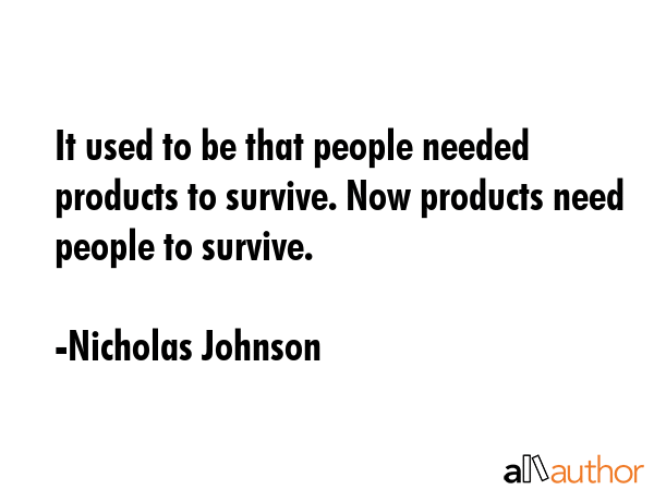 It used to be that people needed products to survive. Now products need people to survive. - Nicholas Johnson Quote GIF