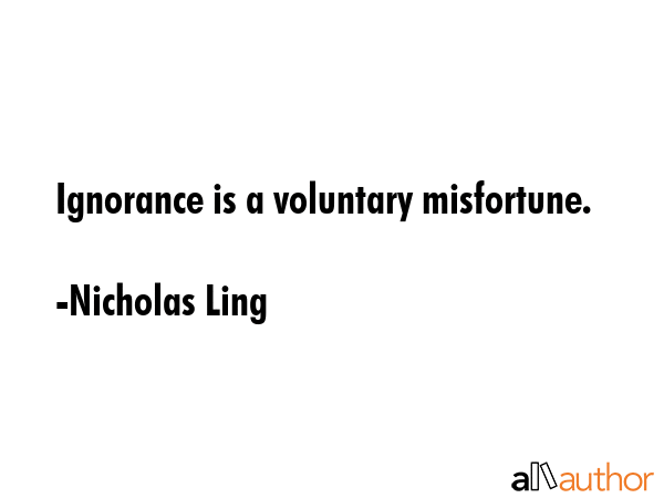 Ignorance is a voluntary misfortune. - Nicholas Ling Quote GIF