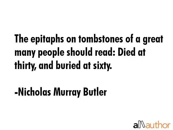 The epitaphs on tombstones of a great many people should read: Died at thirty, and buried at sixty. - Nicholas Murray Butler Quote GIF