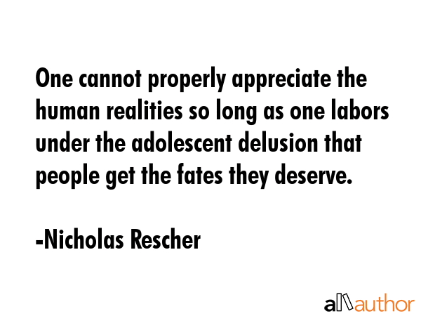 One cannot properly appreciate the human realities so long as one labors under the adolescent... - Nicholas Rescher Quote GIF