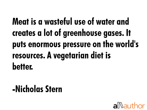 Meat is a wasteful use of water and creates a lot of greenhouse gases. It puts enormous pressure on... - Nicholas Stern Quote GIF
