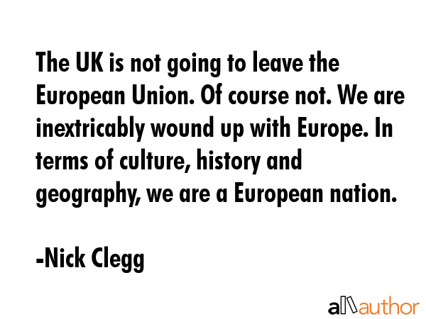 The UK is not going to leave the European Union. Of course not. We are inextricably wound up with... - Nick Clegg Quote GIF