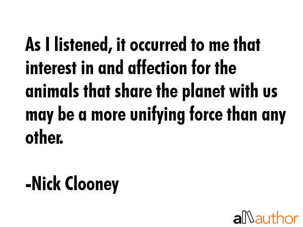 As I listened, it occurred to me that interest in and affection for the animals that share the... - Nick Clooney Quote GIF