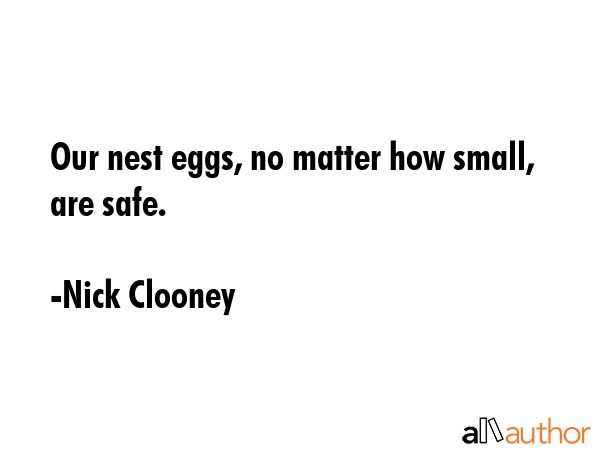 Our nest eggs, no matter how small, are safe. - Nick Clooney Quote GIF