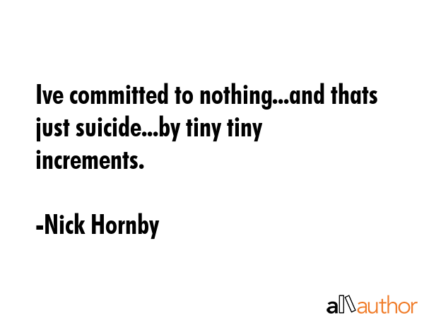 Ive committed to nothing...and thats just suicide...by tiny tiny increments. - Nick Hornby Quote GIF