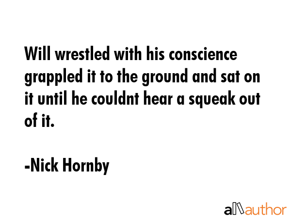 Will wrestled with his conscience grappled it to the ground and sat on it until he couldnt hear a... - Nick Hornby Quote GIF