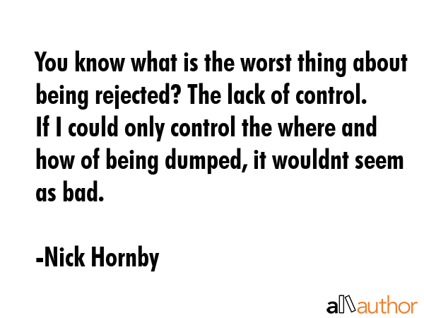 You know what is the worst thing about being rejected? The lack of control. If I could only control... - Nick Hornby Quote GIF