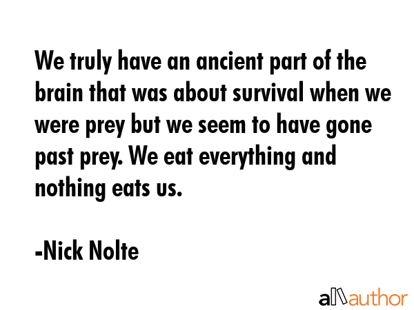 We truly have an ancient part of the brain that was about survival when we were prey but we seem to... - Nick Nolte Quote GIF