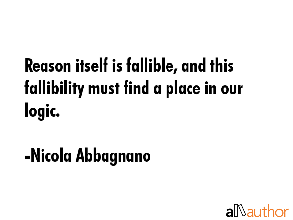 Reason itself is fallible, and this fallibility must find a place in our logic. - Nicola Abbagnano Quote GIF