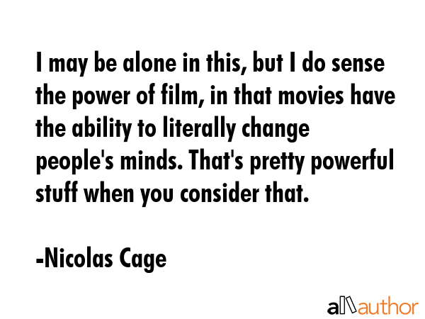 I may be alone in this, but I do sense the power of film, in that movies have the ability to... - Nicolas Cage Quote GIF