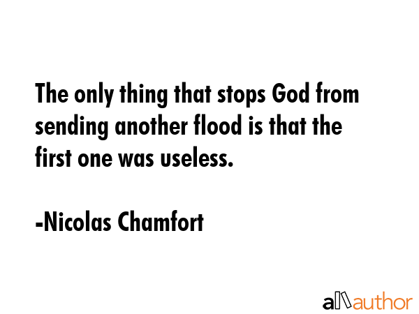 The only thing that stops God from sending another flood is that the first one was useless. - Nicolas Chamfort Quote GIF