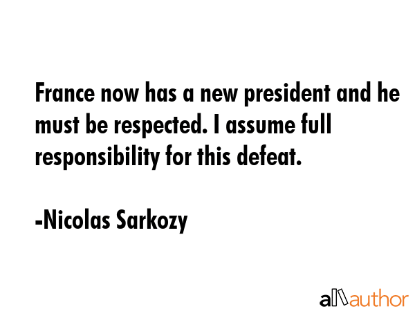 France now has a new president and he must be respected. I assume full responsibility for this... - Nicolas Sarkozy Quote GIF