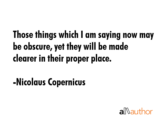 Those things which I am saying now may be obscure, yet they will be made clearer in their proper... - Nicolaus Copernicus Quote GIF