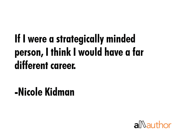 If I were a strategically minded person, I think I would have a far different career. - Nicole Kidman Quote GIF