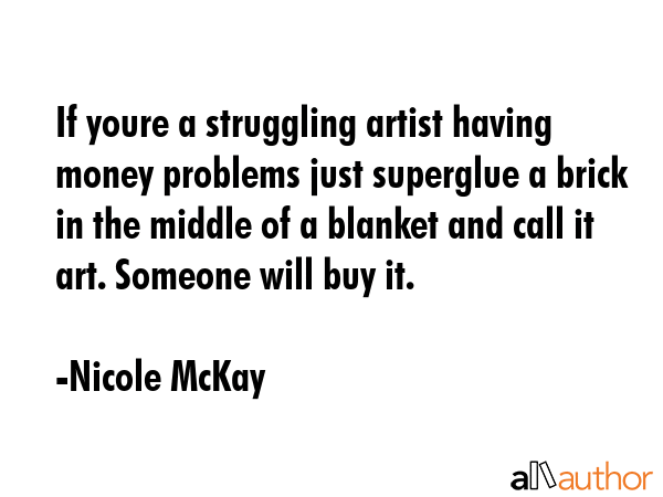 If youre a struggling artist having money problems just superglue a brick in the middle of a... - Nicole McKay Quote GIF