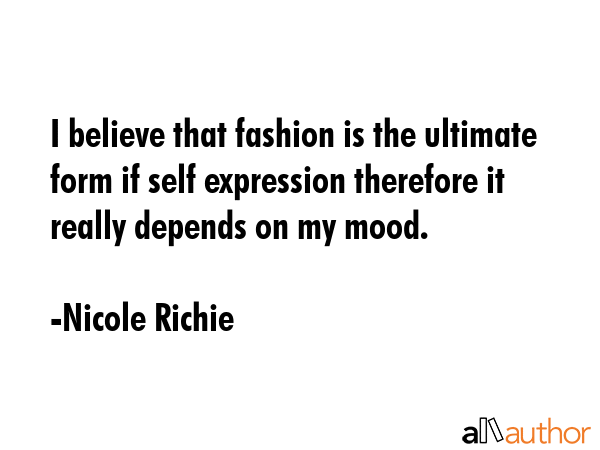 I believe that fashion is the ultimate form if self expression therefore it really depends on my mood. - Nicole Richie Quote