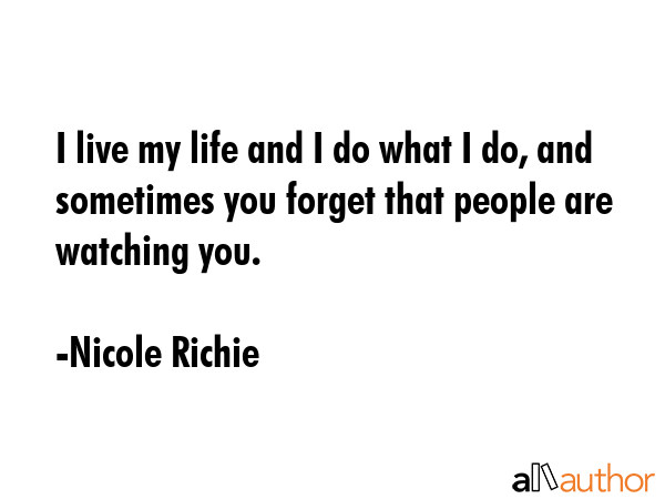 I live my life and I do what I do, and sometimes you forget that people are watching you. - Nicole Richie Quote GIF