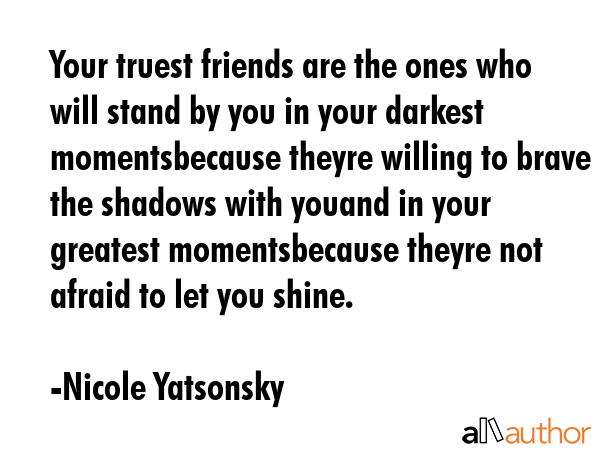 Your truest friends are the ones who will stand by you in your darkest momentsbecause theyre... - Nicole Yatsonsky Quote GIF
