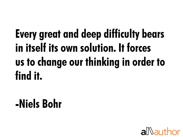 Every great and deep difficulty bears in itself its own solution. It forces us to change our... - Niels Bohr Quote GIF