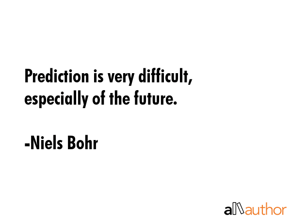 Prediction is very difficult, especially of... - Quote
