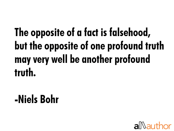 The opposite of a fact is falsehood, but the opposite of one profound truth may very well be... - Niels Bohr Quote GIF