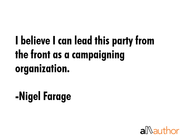I believe I can lead this party from the front as a campaigning organization. - Nigel Farage Quote GIF