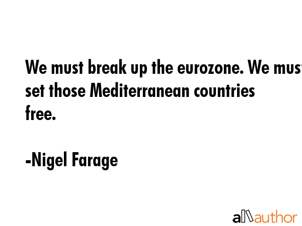 We must break up the eurozone. We must set those Mediterranean countries free. - Nigel Farage Quote GIF
