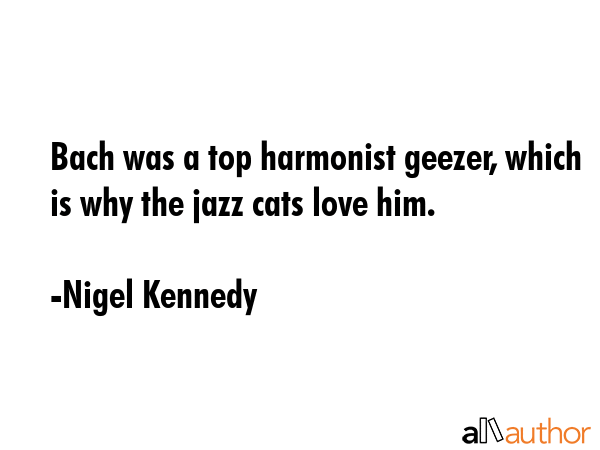 Bach was a top harmonist geezer, which is why the jazz cats love him. - Nigel Kennedy Quote GIF