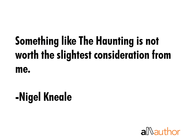Something like The Haunting is not worth the slightest consideration from me. - Nigel Kneale Quote GIF