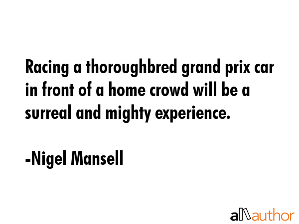 Racing a thoroughbred grand prix car in front of a home crowd will be a surreal and mighty... - Nigel Mansell Quote GIF