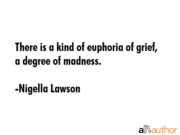 There is a kind of euphoria of grief, a degree of madness. - Nigella Lawson Quote GIF
