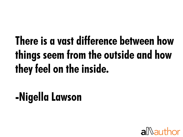 There is a vast difference between how things seem from the outside and how they feel on the inside. - Nigella Lawson Quote GIF