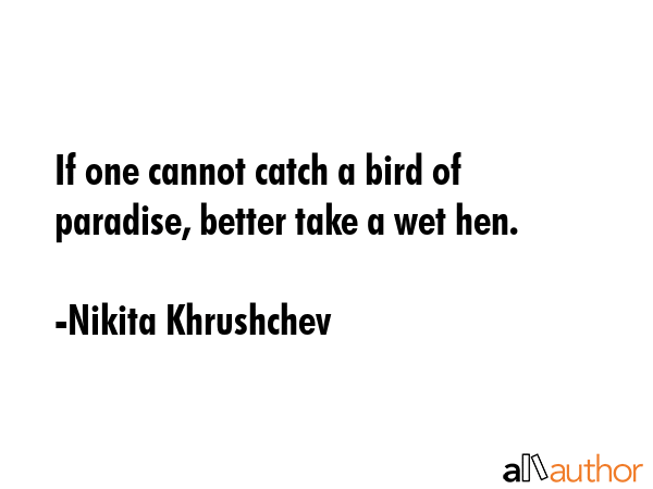 If one cannot catch a bird of paradise, better take a wet hen. - Nikita Khrushchev Quote GIF