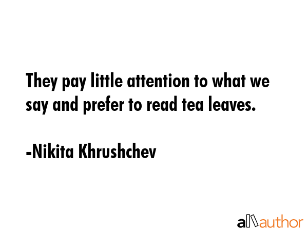 They pay little attention to what we say and prefer to read tea leaves. - Nikita Khrushchev Quote GIF