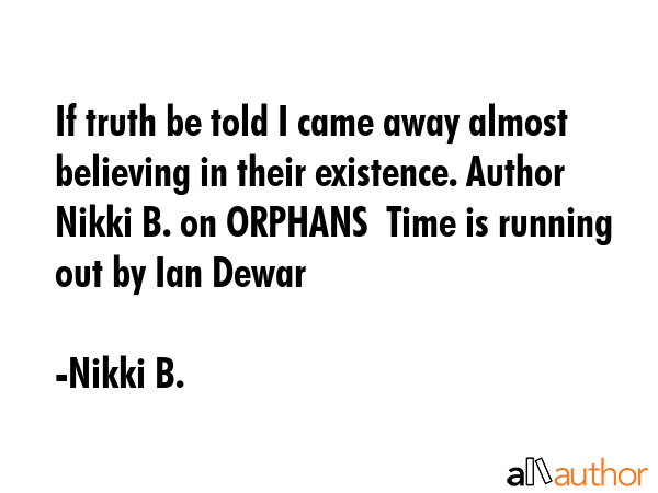 If truth be told I came away almost believing in their existence. Author Nikki B. on ORPHANS  Time... - Nikki B. Quote GIF