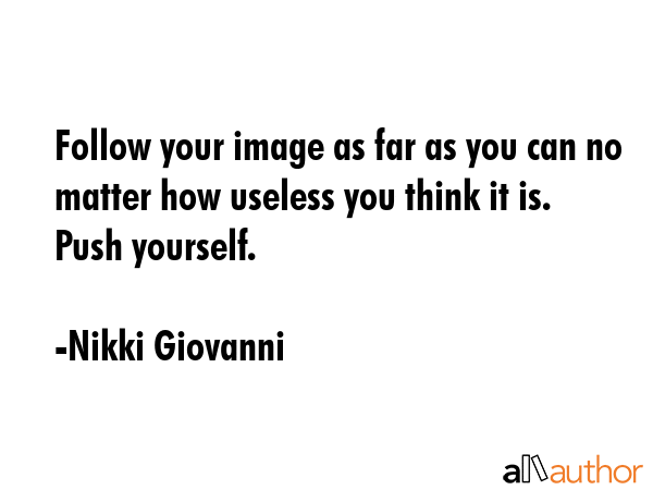 Follow your image as far as you can no matter how useless you think it is. Push yourself. - Nikki Giovanni Quote GIF