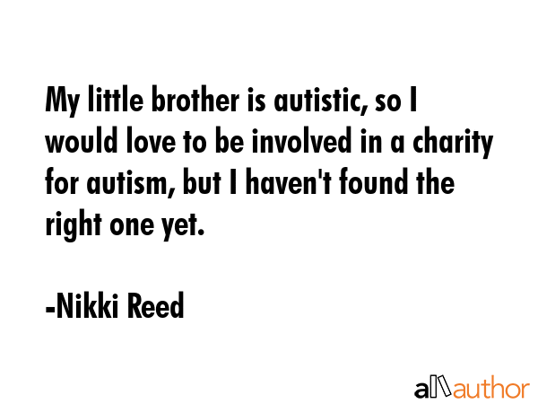 My little brother is autistic, so I would love to be involved in a charity for autism, but I... - Nikki Reed Quote GIF
