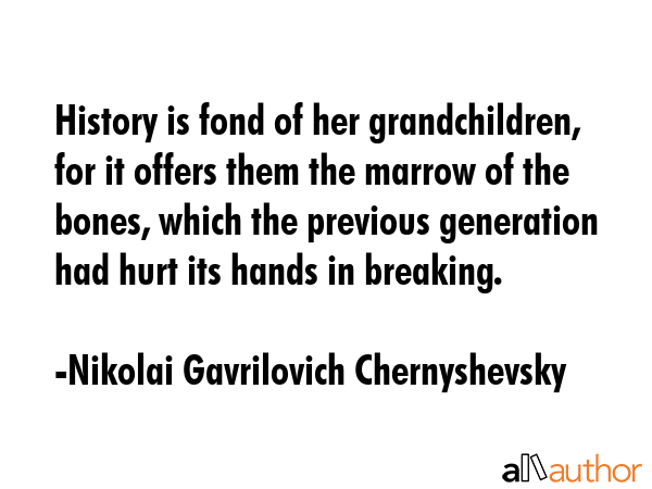 History is fond of her grandchildren, for it offers them the marrow of the bones, which the... - Nikolai Gavrilovich Chernyshevsky Quote GIF