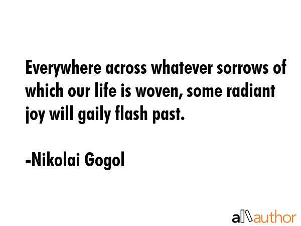 Everywhere across whatever sorrows of which our life is woven, some radiant joy will gaily flash... - Nikolai Gogol Quote GIF