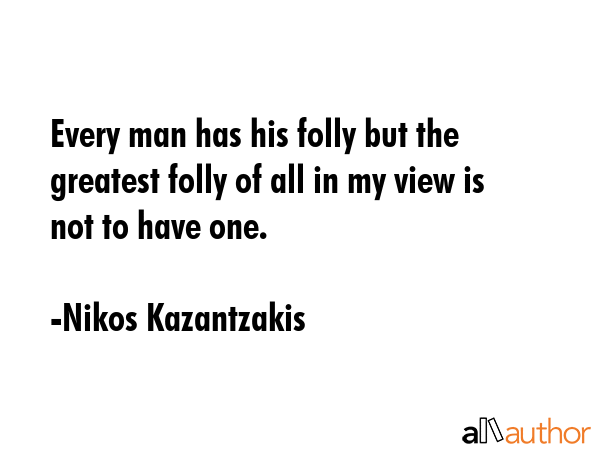 Every man has his folly but the greatest folly of all in my view is not to have one. - Nikos Kazantzakis Quote GIF