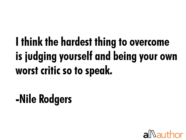 I think the hardest thing to overcome is judging yourself and being your own worst critic so to... - Nile Rodgers Quote GIF