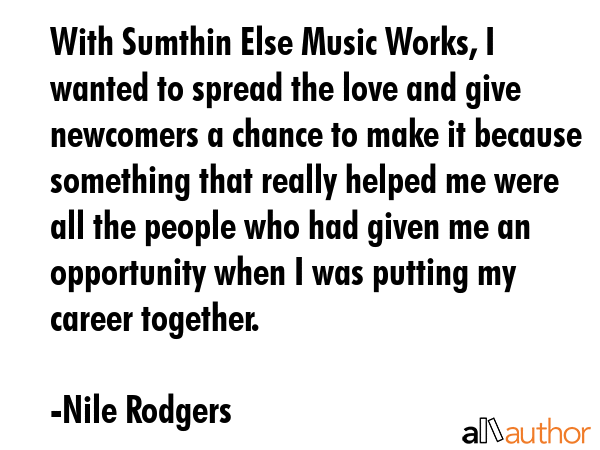With Sumthin Else Music Works, I wanted to spread the love and give newcomers a chance to make it... - Nile Rodgers Quote GIF